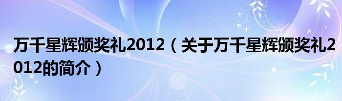 萬千星輝頒獎禮2012（關(guān)于萬千星輝頒獎禮2012的簡介）