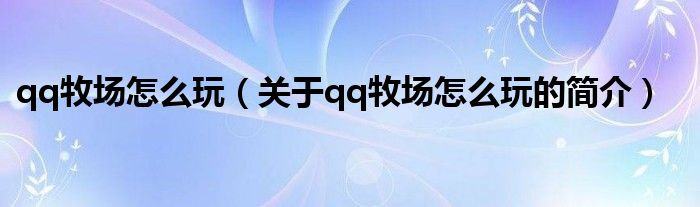 qq牧場(chǎng)怎么玩（關(guān)于qq牧場(chǎng)怎么玩的簡(jiǎn)介）