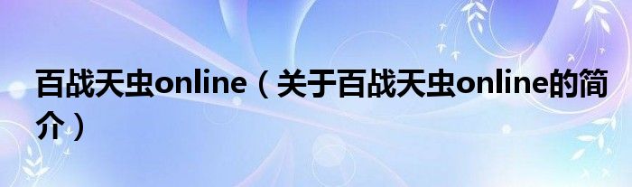 百戰(zhàn)天蟲(chóng)online（關(guān)于百戰(zhàn)天蟲(chóng)online的簡(jiǎn)介）