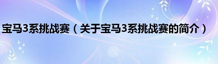 寶馬3系挑戰(zhàn)賽（關(guān)于寶馬3系挑戰(zhàn)賽的簡(jiǎn)介）