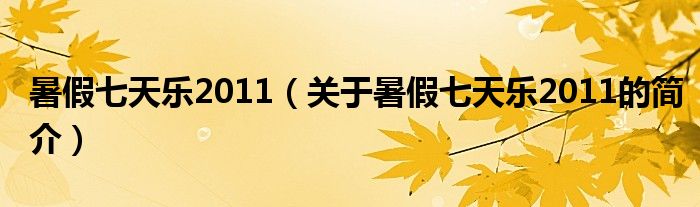 暑假七天樂(lè)2011（關(guān)于暑假七天樂(lè)2011的簡(jiǎn)介）