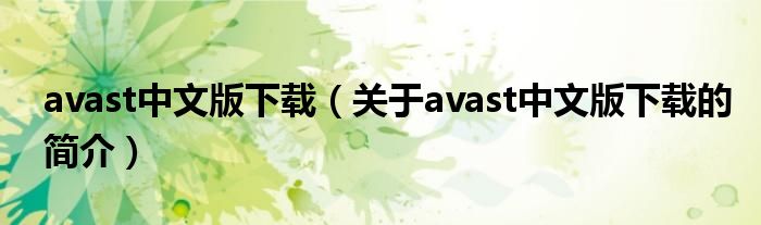 avast中文版下載（關(guān)于avast中文版下載的簡介）