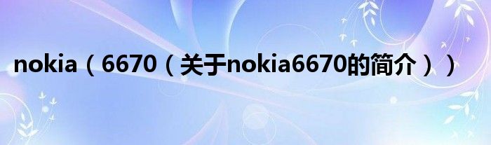 nokia（6670（關(guān)于nokia6670的簡介））