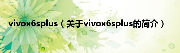 vivox6splus（關(guān)于vivox6splus的簡(jiǎn)介）