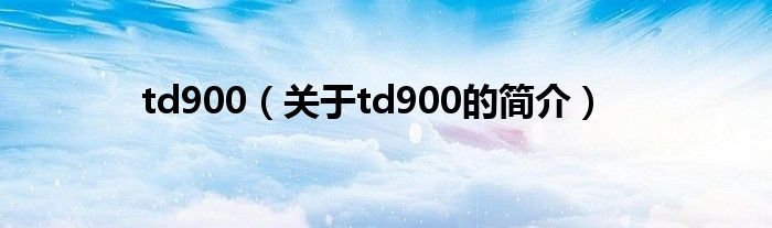 td900（關(guān)于td900的簡介）