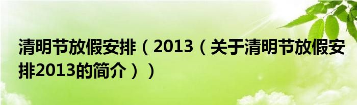 清明節(jié)放假安排（2013（關(guān)于清明節(jié)放假安排2013的簡(jiǎn)介））