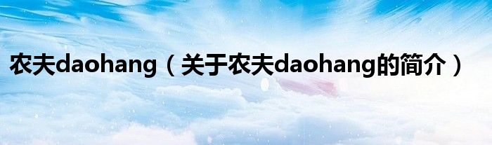 農(nóng)夫daohang（關(guān)于農(nóng)夫daohang的簡(jiǎn)介）