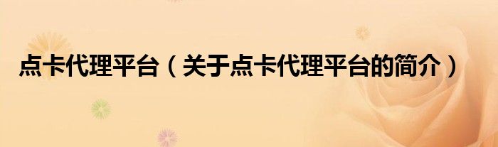 點(diǎn)卡代理平臺(tái)（關(guān)于點(diǎn)卡代理平臺(tái)的簡(jiǎn)介）