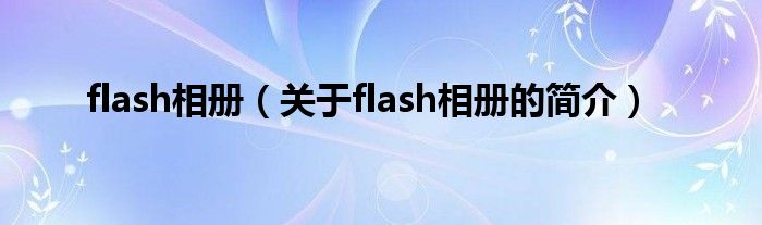 flash相冊(cè)（關(guān)于flash相冊(cè)的簡(jiǎn)介）