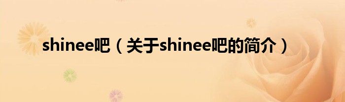 shinee吧（關(guān)于shinee吧的簡介）