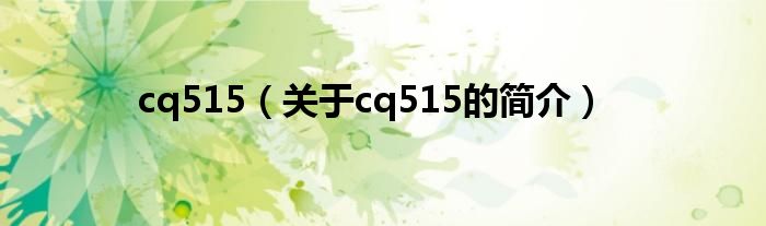 cq515（關(guān)于cq515的簡(jiǎn)介）