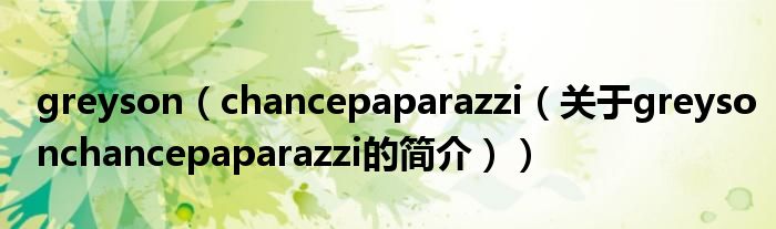 greyson（chancepaparazzi（關(guān)于greysonchancepaparazzi的簡介））