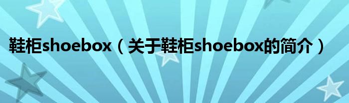 鞋柜shoebox（關(guān)于鞋柜shoebox的簡介）