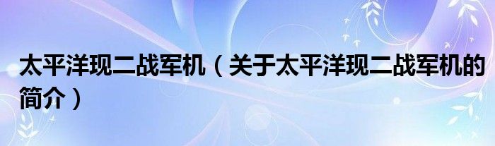 太平洋現(xiàn)二戰(zhàn)軍機（關(guān)于太平洋現(xiàn)二戰(zhàn)軍機的簡介）