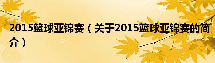 2015籃球亞錦賽（關(guān)于2015籃球亞錦賽的簡介）