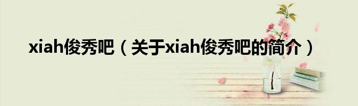 xiah俊秀吧（關于xiah俊秀吧的簡介）