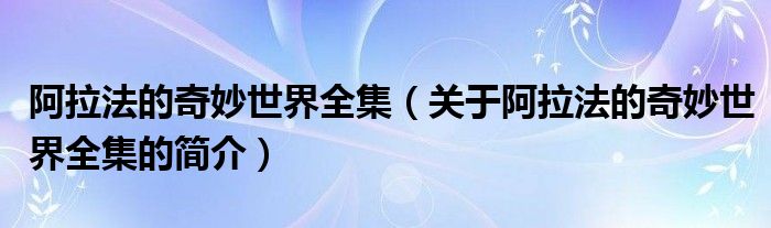 阿拉法的奇妙世界全集（關(guān)于阿拉法的奇妙世界全集的簡(jiǎn)介）