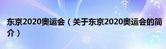 東京2020奧運(yùn)會(huì)（關(guān)于東京2020奧運(yùn)會(huì)的簡(jiǎn)介）