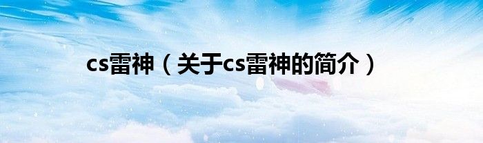 cs雷神（關(guān)于cs雷神的簡介）