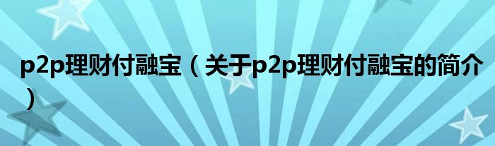 p2p理財付融寶（關(guān)于p2p理財付融寶的簡介）