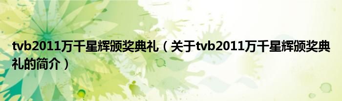 tvb2011萬(wàn)千星輝頒獎(jiǎng)典禮（關(guān)于tvb2011萬(wàn)千星輝頒獎(jiǎng)典禮的簡(jiǎn)介）