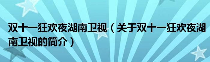 雙十一狂歡夜湖南衛(wèi)視（關(guān)于雙十一狂歡夜湖南衛(wèi)視的簡介）