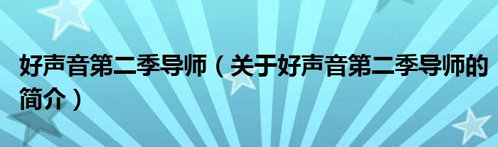 好聲音第二季導(dǎo)師（關(guān)于好聲音第二季導(dǎo)師的簡介）