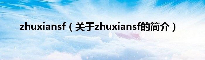 zhuxiansf（關于zhuxiansf的簡介）