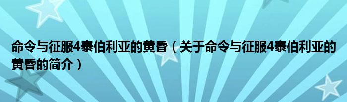 命令與征服4泰伯利亞的黃昏（關(guān)于命令與征服4泰伯利亞的黃昏的簡(jiǎn)介）