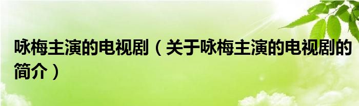 詠梅主演的電視劇（關(guān)于詠梅主演的電視劇的簡介）