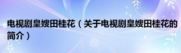 電視劇皇嫂田桂花（關(guān)于電視劇皇嫂田桂花的簡介）