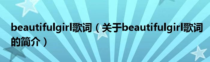 beautifulgirl歌詞（關(guān)于beautifulgirl歌詞的簡介）