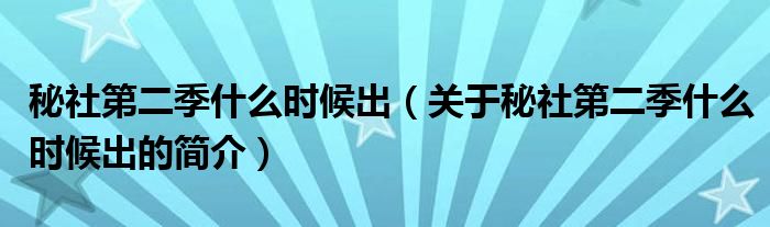 秘社第二季什么時(shí)候出（關(guān)于秘社第二季什么時(shí)候出的簡介）