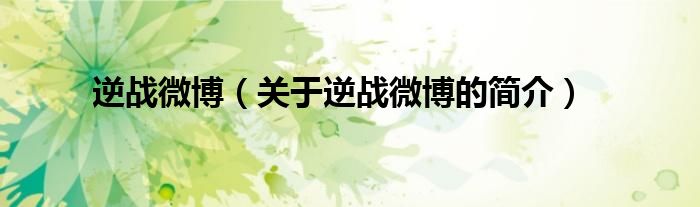 逆戰(zhàn)微博（關(guān)于逆戰(zhàn)微博的簡(jiǎn)介）