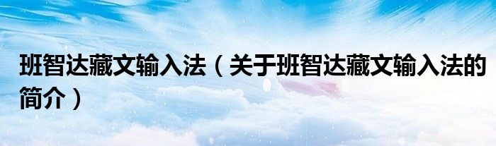 班智達藏文輸入法（關(guān)于班智達藏文輸入法的簡介）