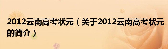 2012云南高考狀元（關于2012云南高考狀元的簡介）