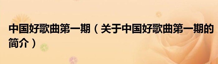 中國好歌曲第一期（關(guān)于中國好歌曲第一期的簡介）