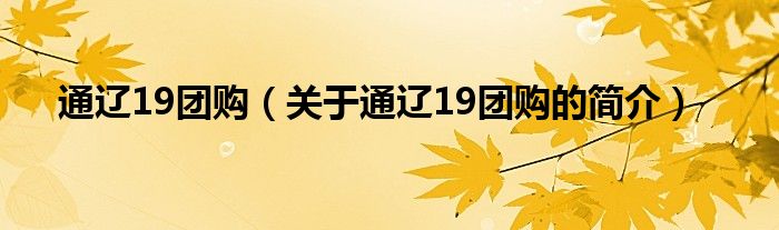 通遼19團(tuán)購(gòu)（關(guān)于通遼19團(tuán)購(gòu)的簡(jiǎn)介）