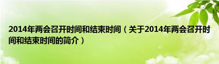 2014年兩會(huì)召開(kāi)時(shí)間和結(jié)束時(shí)間（關(guān)于2014年兩會(huì)召開(kāi)時(shí)間和結(jié)束時(shí)間的簡(jiǎn)介）