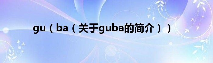 gu（ba（關于guba的簡介））