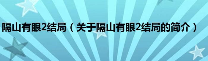 隔山有眼2結(jié)局（關(guān)于隔山有眼2結(jié)局的簡(jiǎn)介）