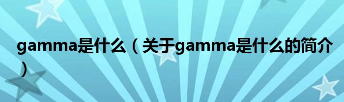 gamma是什么（關(guān)于gamma是什么的簡(jiǎn)介）