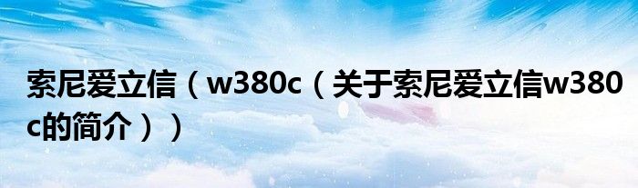 索尼愛立信（w380c（關(guān)于索尼愛立信w380c的簡(jiǎn)介））