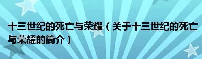 十三世紀的死亡與榮耀（關于十三世紀的死亡與榮耀的簡介）