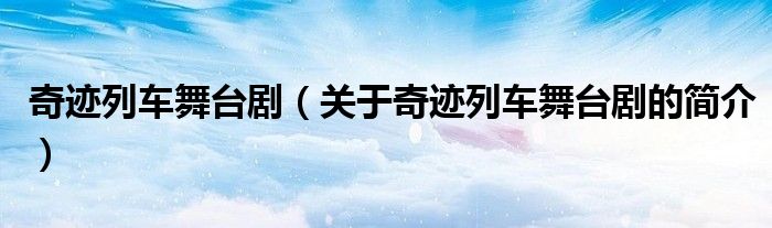 奇跡列車舞臺(tái)?。P(guān)于奇跡列車舞臺(tái)劇的簡(jiǎn)介）