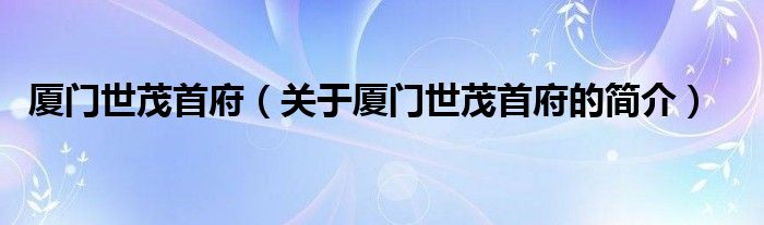 廈門世茂首府（關(guān)于廈門世茂首府的簡介）