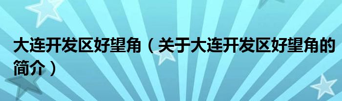 大連開發(fā)區(qū)好望角（關(guān)于大連開發(fā)區(qū)好望角的簡(jiǎn)介）