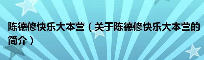 陳德修快樂大本營（關(guān)于陳德修快樂大本營的簡介）