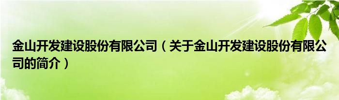 金山開發(fā)建設(shè)股份有限公司（關(guān)于金山開發(fā)建設(shè)股份有限公司的簡介）