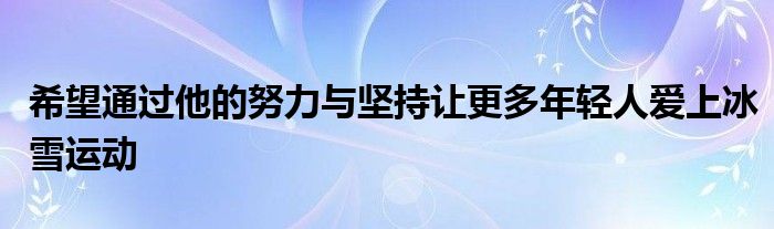 希望通過他的努力與堅持讓更多年輕人愛上冰雪運動